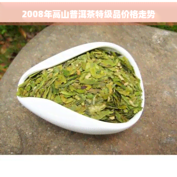 2008年高山普洱茶特级品价格走势