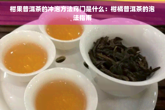 柑果普洱茶的冲泡方法窍门是什么：柑橘普洱茶的泡法指南