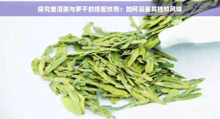 探究普洱茶与萝干的搭配饮用：如何品鉴其独特风味