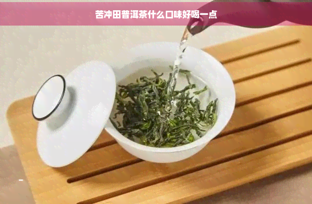 苦冲田普洱茶什么口味好喝一点