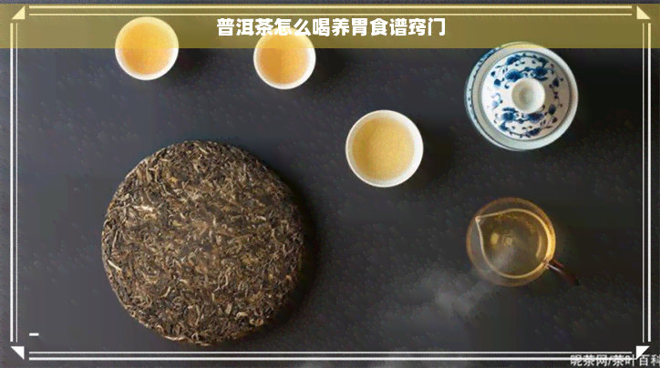 普洱茶怎么喝养胃食谱窍门