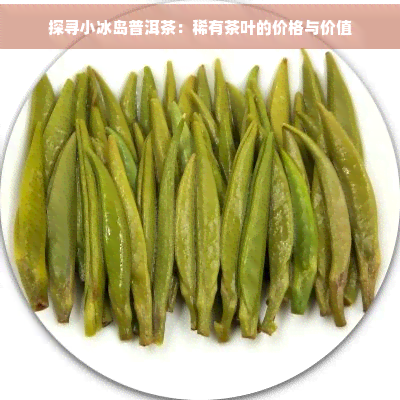 探寻小冰岛普洱茶：稀有茶叶的价格与价值