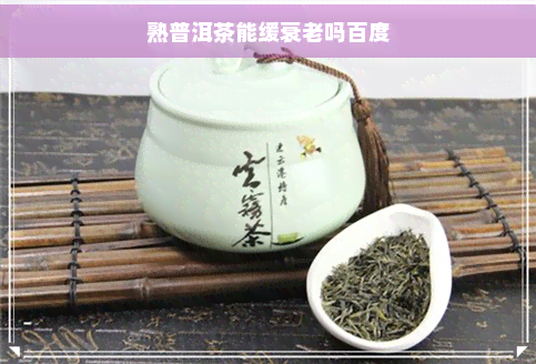 熟普洱茶能缓衰老吗百度