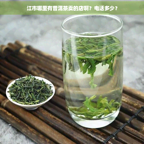 江市哪里有普洱茶卖的店啊？电话多少？