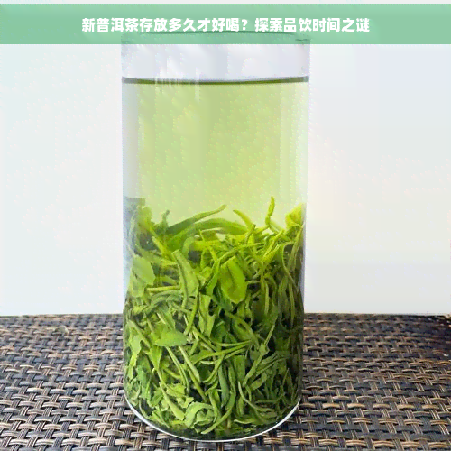 新普洱茶存放多久才好喝？探索品饮时间之谜