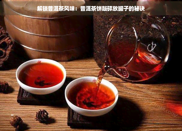 解锁普洱茶风味：普洱茶饼敲碎放罐子的秘诀