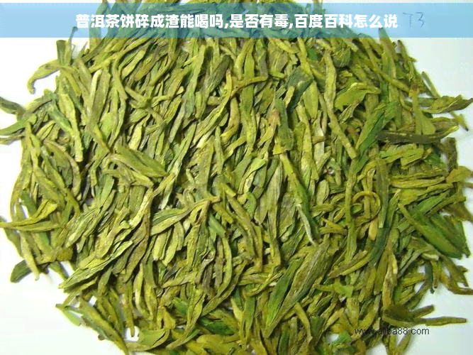 普洱茶饼碎成渣能喝吗,是否有,百度百科怎么说