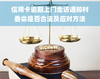 信用卡逾期上门走访通知村委会是否合法及应对方法