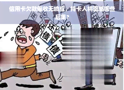 信用卡欠款无响应，持卡人将面临哪些后果？