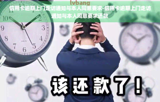 信用卡逾期上门走访通知与本人同意要求-信用卡逾期上门走访通知与本人同意要求还款