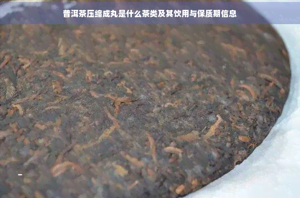 普洱茶压缩成丸是什么茶类及其饮用与保质期信息