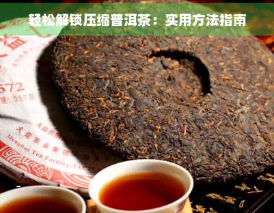 轻松解锁压缩普洱茶：实用方法指南