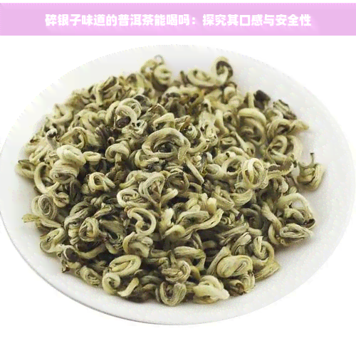 碎银子味道的普洱茶能喝吗：探究其口感与安全性