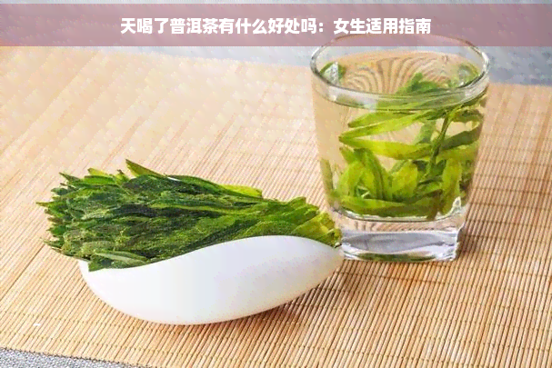 天喝了普洱茶有什么好处吗：女生适用指南