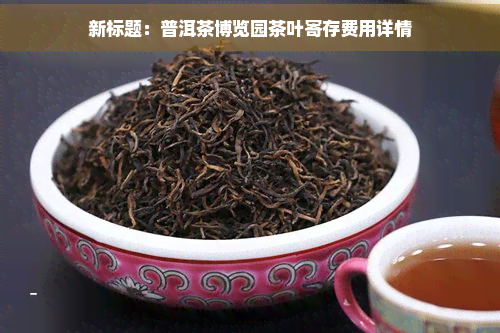 新标题：普洱茶博览园茶叶寄存费用详情