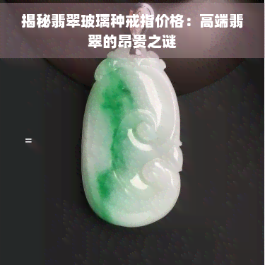 揭秘翡翠玻璃种戒指价格：高端翡翠的昂贵之谜