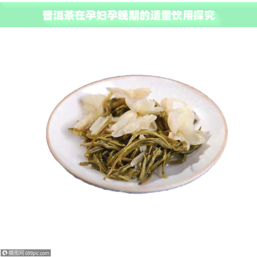 普洱茶在孕妇孕晚期的适量饮用探究