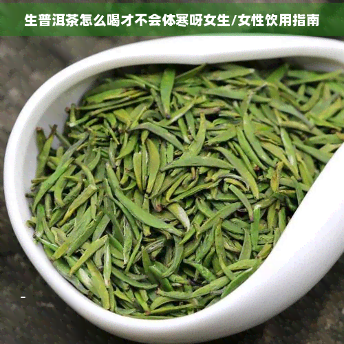 生普洱茶怎么喝才不会体寒呀女生/女性饮用指南