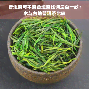 普洱茶与木茶台地茶比例是否一致：木与台地普洱茶比较