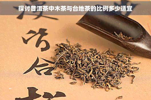 探讨普洱茶中木茶与台地茶的比例多少适宜