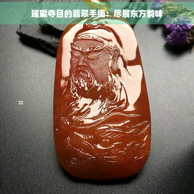 璀璨夺目的翡翠手镯：尽展东方韵味