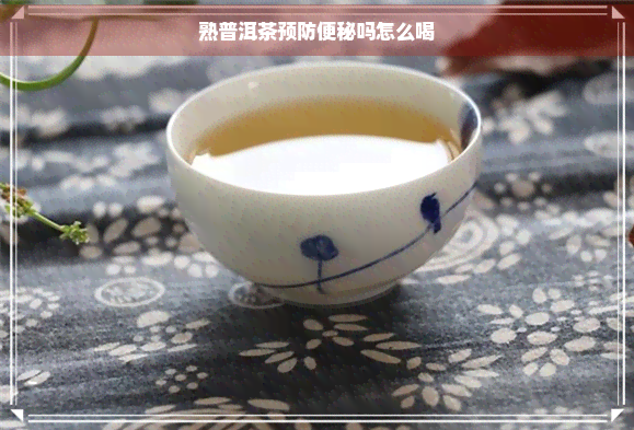 熟普洱茶预防便秘吗怎么喝