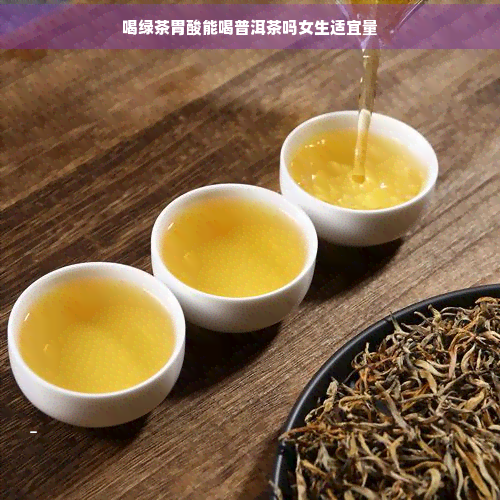 喝绿茶胃酸能喝普洱茶吗女生适宜量