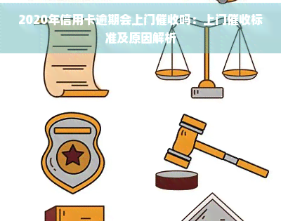 2020年信用卡逾期会上门吗：上门标准及原因解析