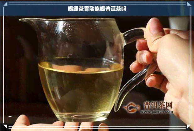 喝绿茶胃酸能喝普洱茶吗