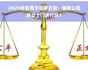 2020年信用卡逾期还款：公司将会上门追讨吗？