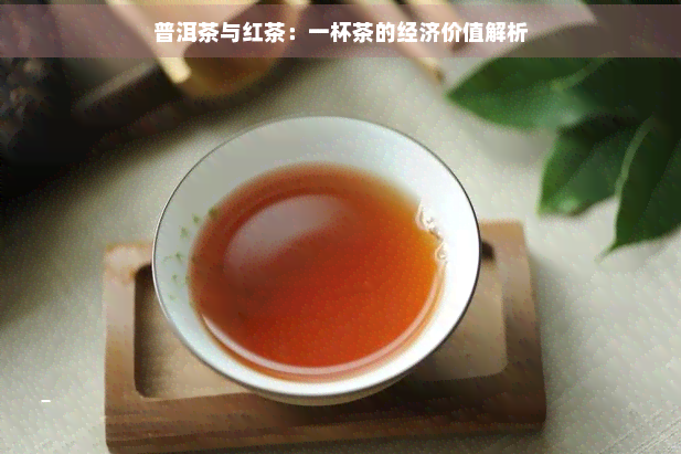 普洱茶与红茶：一杯茶的经济价值解析