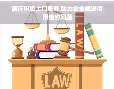 银行积极上门服务 助力企业解决信用违约问题