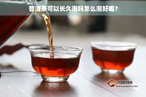 普洱茶可以长久泡吗怎么泡好喝？