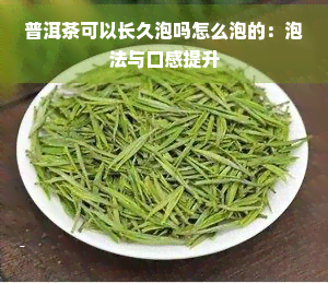 普洱茶可以长久泡吗怎么泡的：泡法与口感提升