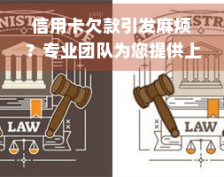 信用卡欠款引发麻烦？专业团队为您提供上门解决方案