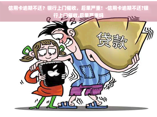 信用卡逾期不还？银行上门，后果严重！-信用卡逾期不还?银行上门,后果严重吗