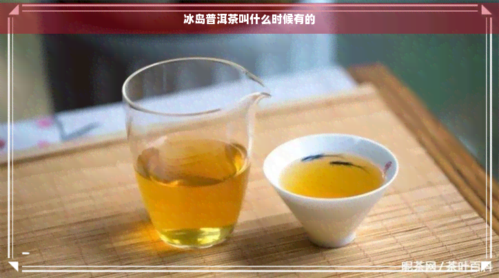 冰岛普洱茶叫什么时候有的