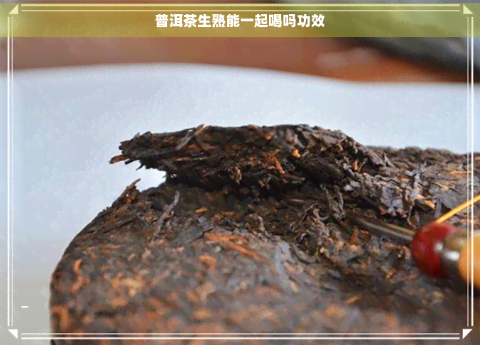 普洱茶生熟能一起喝吗功效