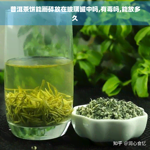 普洱茶饼能掰碎放在玻璃罐中吗,有吗,能放多久