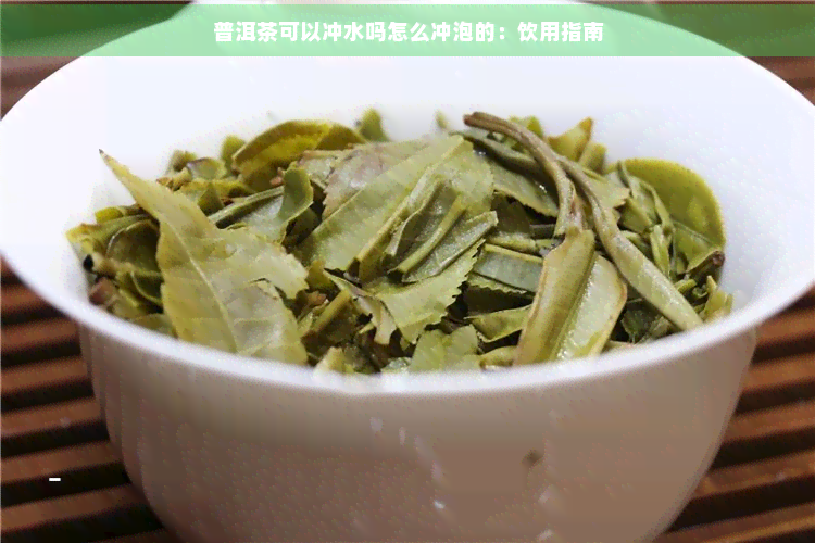 普洱茶可以冲水吗怎么冲泡的：饮用指南