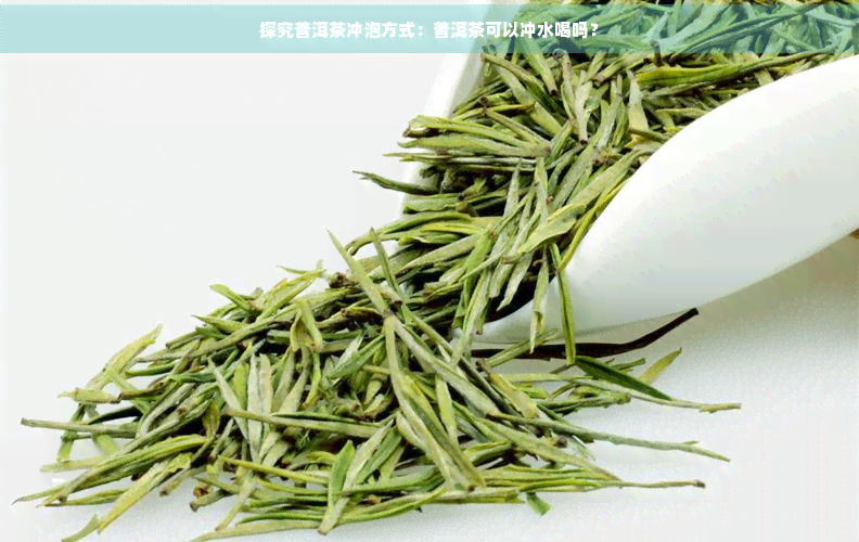 探究普洱茶冲泡方式：普洱茶可以冲水喝吗？