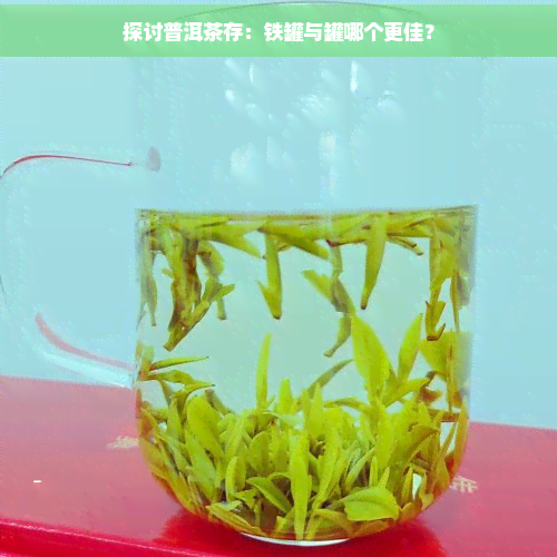 探讨普洱茶存：铁罐与罐哪个更佳？