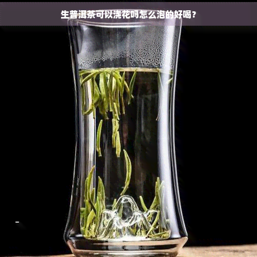 生普洱茶可以浇花吗怎么泡的好喝？