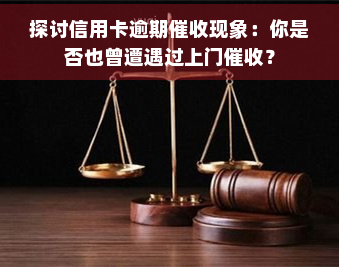 探讨信用卡逾期现象：你是否也曾遭遇过上门？