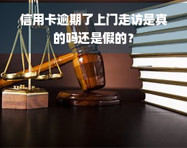 信用卡逾期了上门走访是真的吗还是假的？