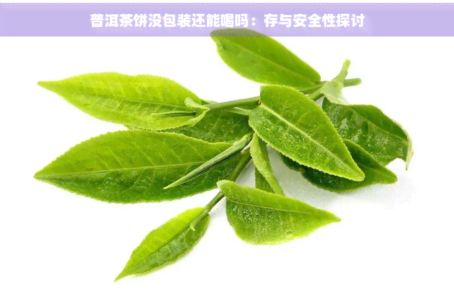 普洱茶饼没包装还能喝吗：存与安全性探讨