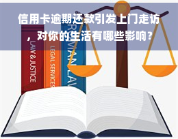 信用卡逾期还款引发上门走访，对你的生活有哪些影响？