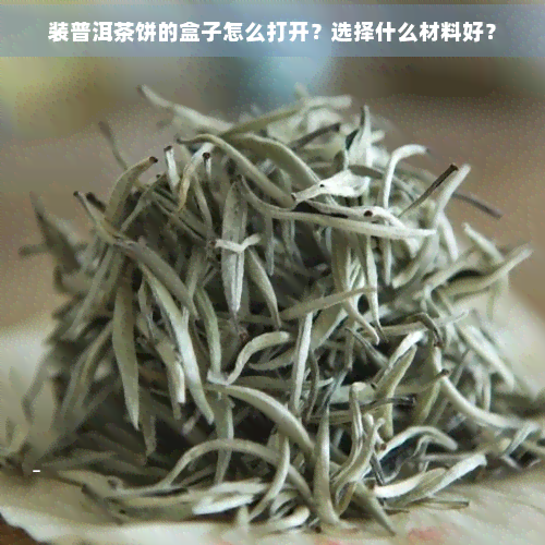 装普洱茶饼的盒子怎么打开？选择什么材料好？