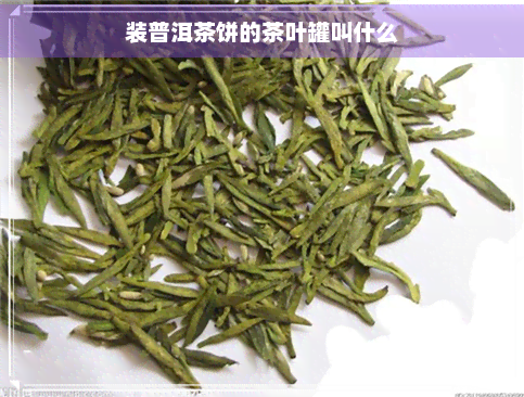 装普洱茶饼的茶叶罐叫什么