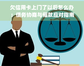 欠信用卡上门了以后怎么办：债务协商与催款应对指南